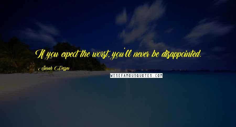 Sarah Dessen Quotes: If you expect the worst, you'll never be disappointed.