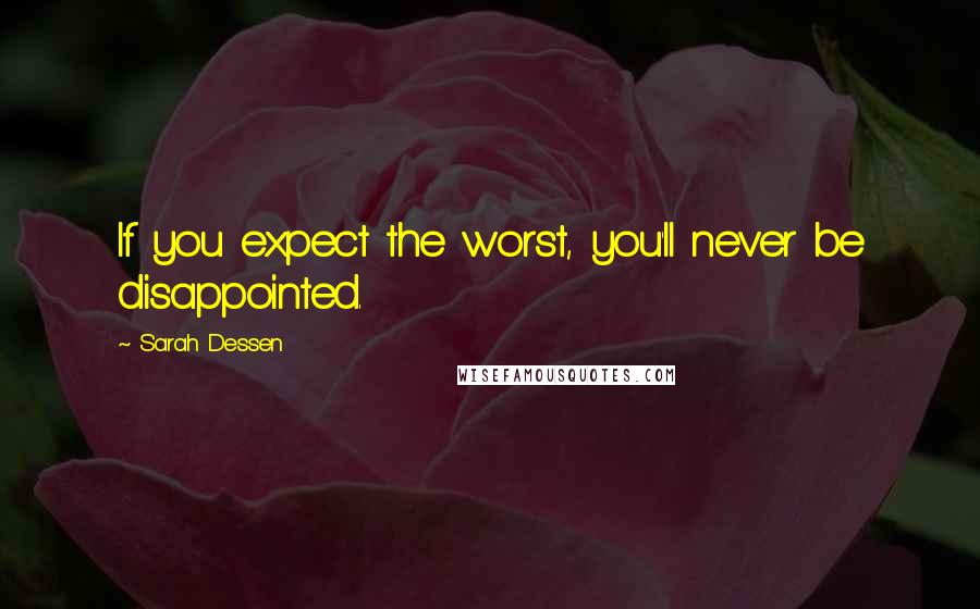 Sarah Dessen Quotes: If you expect the worst, you'll never be disappointed.