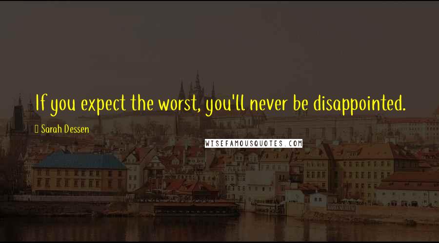 Sarah Dessen Quotes: If you expect the worst, you'll never be disappointed.