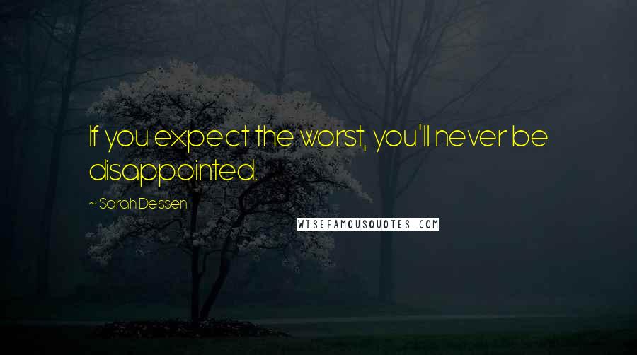 Sarah Dessen Quotes: If you expect the worst, you'll never be disappointed.