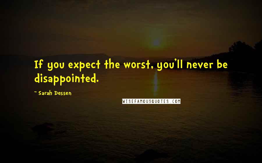 Sarah Dessen Quotes: If you expect the worst, you'll never be disappointed.