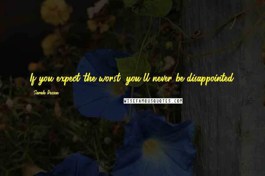 Sarah Dessen Quotes: If you expect the worst, you'll never be disappointed.