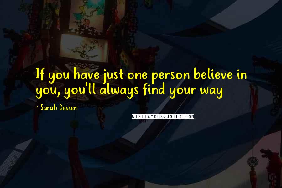 Sarah Dessen Quotes: If you have just one person believe in you, you'll always find your way