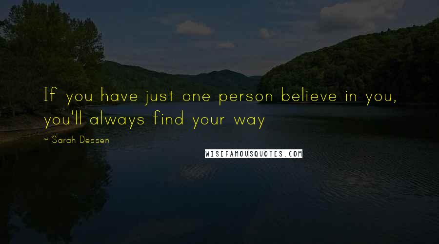 Sarah Dessen Quotes: If you have just one person believe in you, you'll always find your way