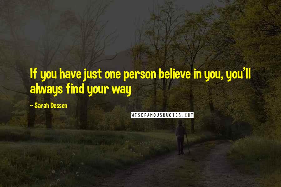 Sarah Dessen Quotes: If you have just one person believe in you, you'll always find your way