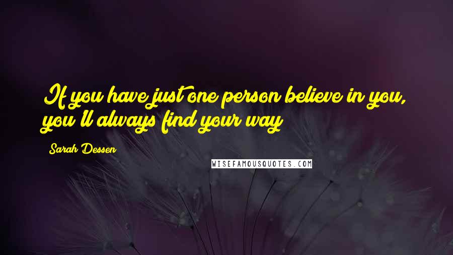 Sarah Dessen Quotes: If you have just one person believe in you, you'll always find your way