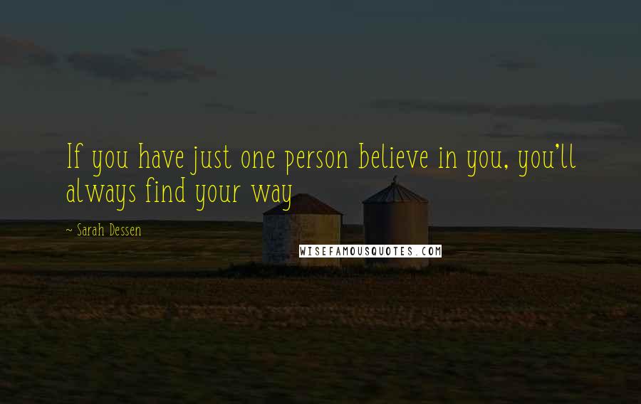 Sarah Dessen Quotes: If you have just one person believe in you, you'll always find your way