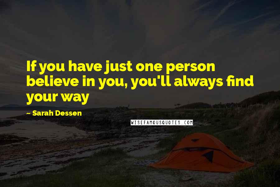 Sarah Dessen Quotes: If you have just one person believe in you, you'll always find your way