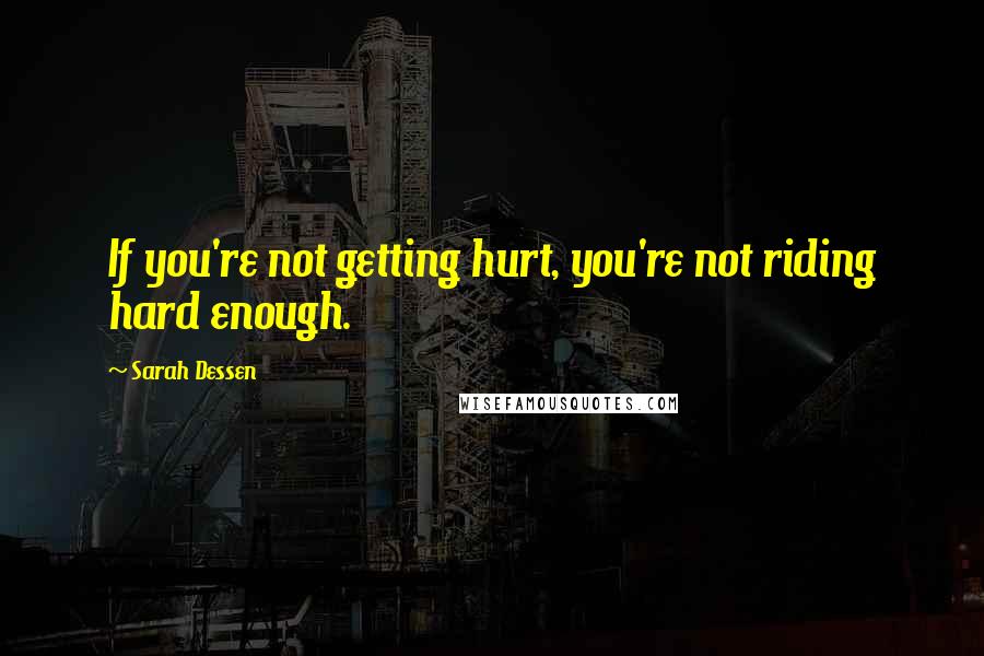 Sarah Dessen Quotes: If you're not getting hurt, you're not riding hard enough.
