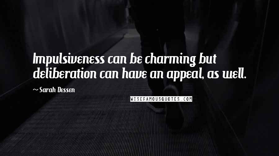 Sarah Dessen Quotes: Impulsiveness can be charming but deliberation can have an appeal, as well.