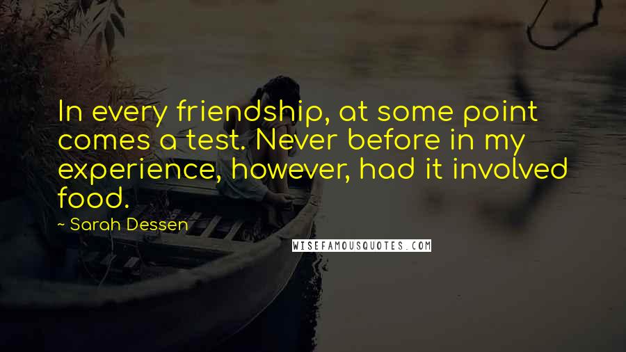 Sarah Dessen Quotes: In every friendship, at some point comes a test. Never before in my experience, however, had it involved food.