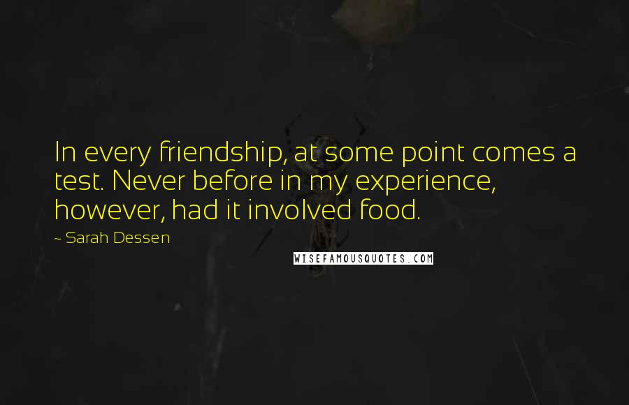 Sarah Dessen Quotes: In every friendship, at some point comes a test. Never before in my experience, however, had it involved food.