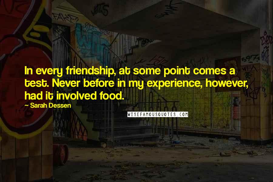 Sarah Dessen Quotes: In every friendship, at some point comes a test. Never before in my experience, however, had it involved food.
