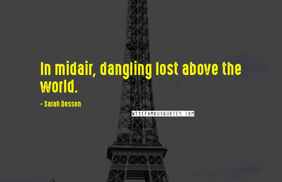 Sarah Dessen Quotes: In midair, dangling lost above the world.