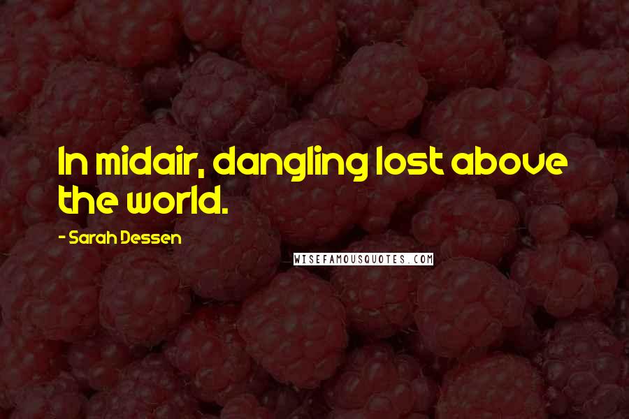 Sarah Dessen Quotes: In midair, dangling lost above the world.