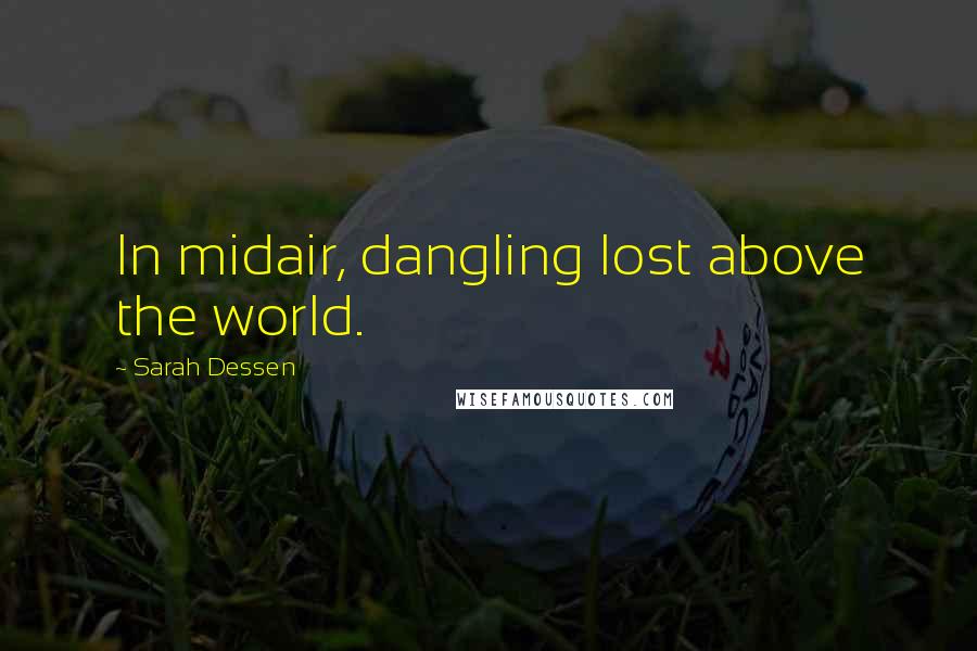 Sarah Dessen Quotes: In midair, dangling lost above the world.