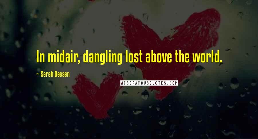 Sarah Dessen Quotes: In midair, dangling lost above the world.