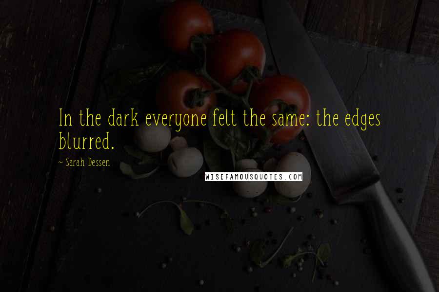 Sarah Dessen Quotes: In the dark everyone felt the same: the edges blurred.