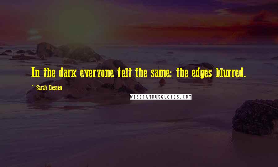 Sarah Dessen Quotes: In the dark everyone felt the same: the edges blurred.