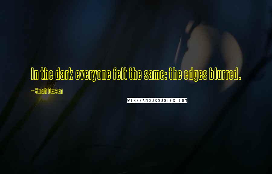 Sarah Dessen Quotes: In the dark everyone felt the same: the edges blurred.