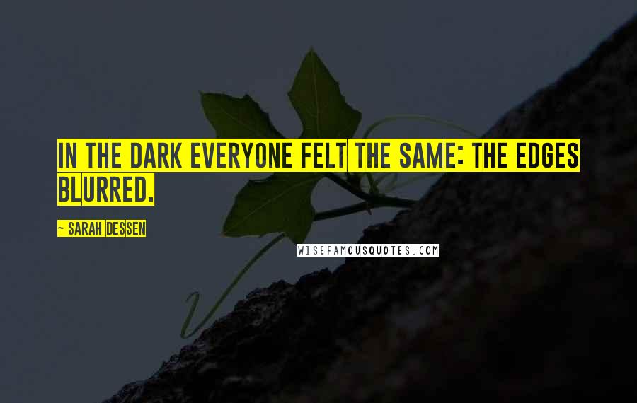 Sarah Dessen Quotes: In the dark everyone felt the same: the edges blurred.