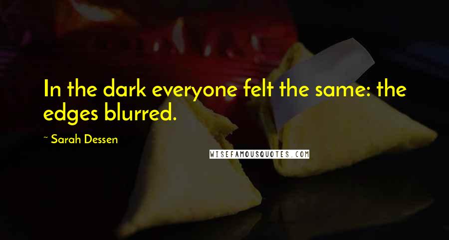 Sarah Dessen Quotes: In the dark everyone felt the same: the edges blurred.