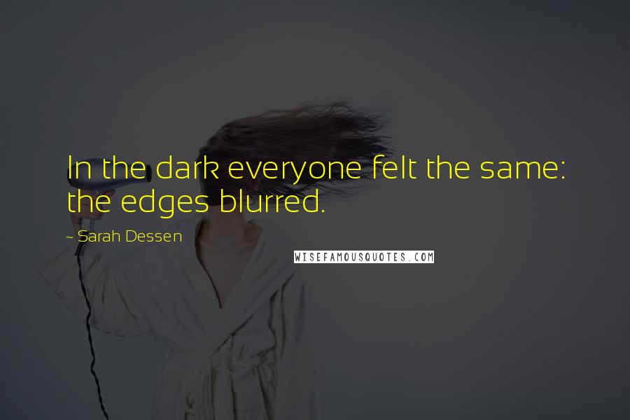 Sarah Dessen Quotes: In the dark everyone felt the same: the edges blurred.