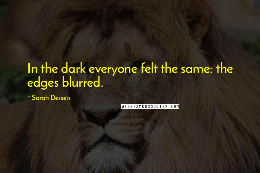 Sarah Dessen Quotes: In the dark everyone felt the same: the edges blurred.
