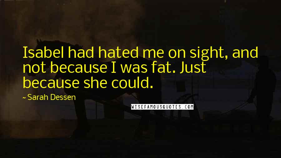 Sarah Dessen Quotes: Isabel had hated me on sight, and not because I was fat. Just because she could.