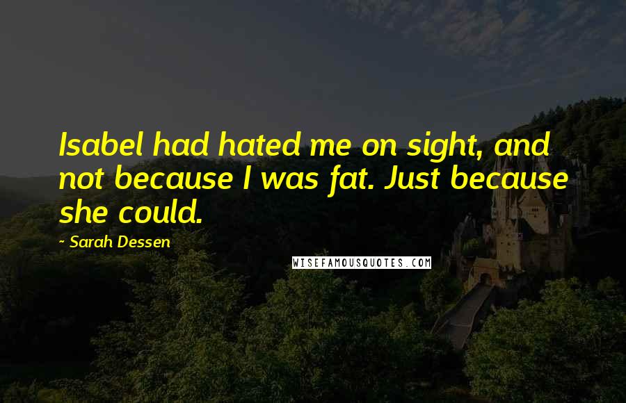 Sarah Dessen Quotes: Isabel had hated me on sight, and not because I was fat. Just because she could.