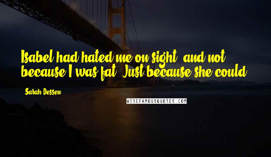 Sarah Dessen Quotes: Isabel had hated me on sight, and not because I was fat. Just because she could.