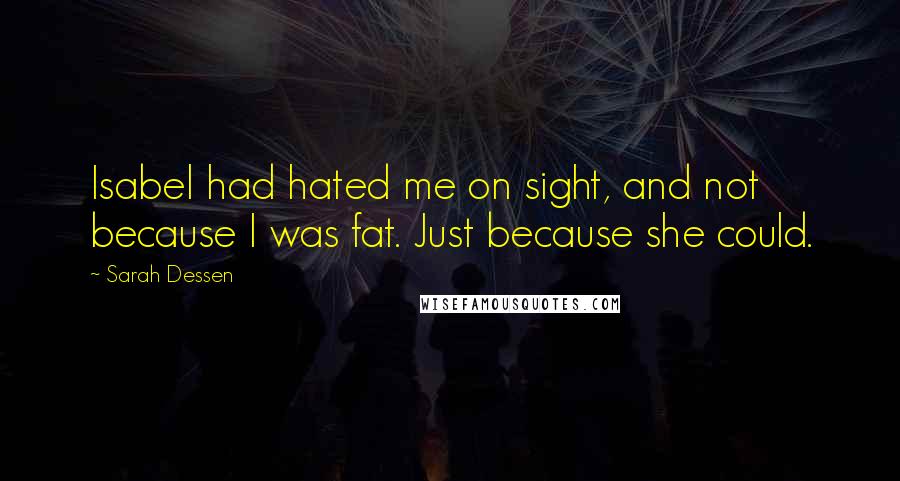 Sarah Dessen Quotes: Isabel had hated me on sight, and not because I was fat. Just because she could.