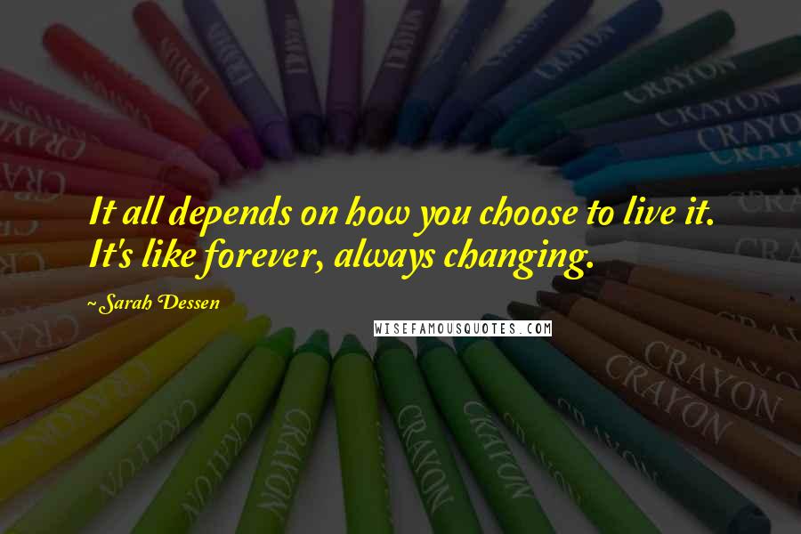Sarah Dessen Quotes: It all depends on how you choose to live it. It's like forever, always changing.