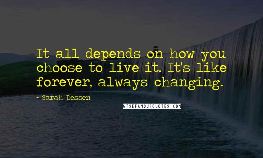 Sarah Dessen Quotes: It all depends on how you choose to live it. It's like forever, always changing.