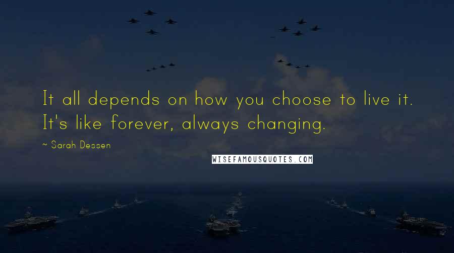Sarah Dessen Quotes: It all depends on how you choose to live it. It's like forever, always changing.
