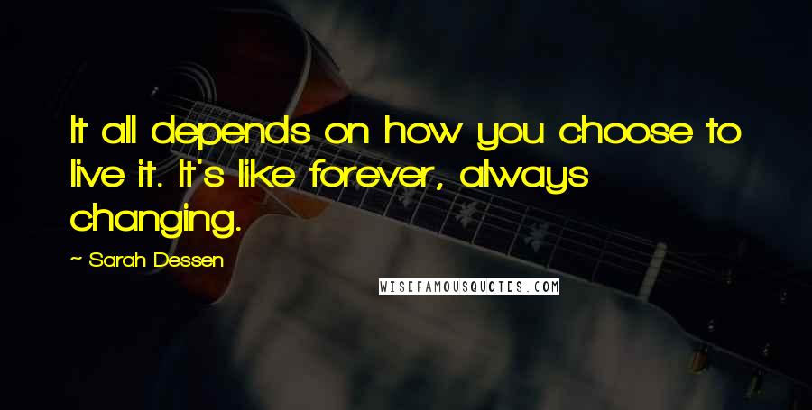 Sarah Dessen Quotes: It all depends on how you choose to live it. It's like forever, always changing.