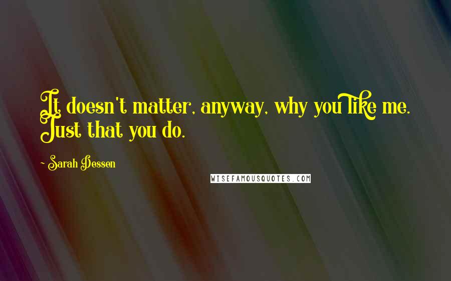 Sarah Dessen Quotes: It doesn't matter, anyway, why you like me. Just that you do.