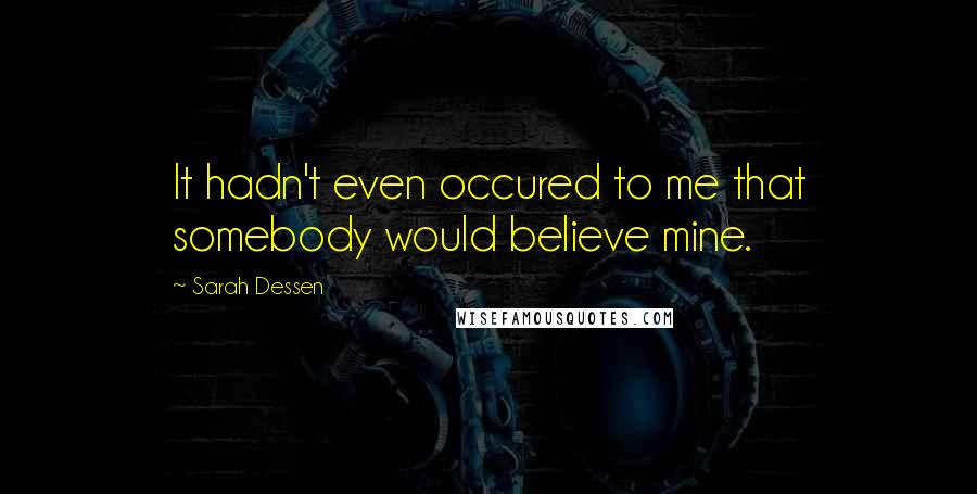 Sarah Dessen Quotes: It hadn't even occured to me that somebody would believe mine.
