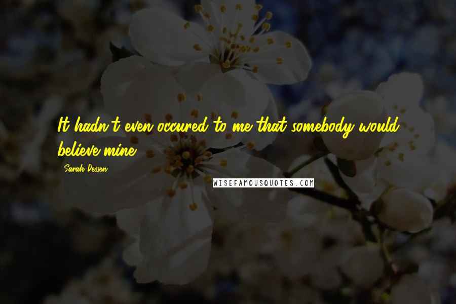 Sarah Dessen Quotes: It hadn't even occured to me that somebody would believe mine.