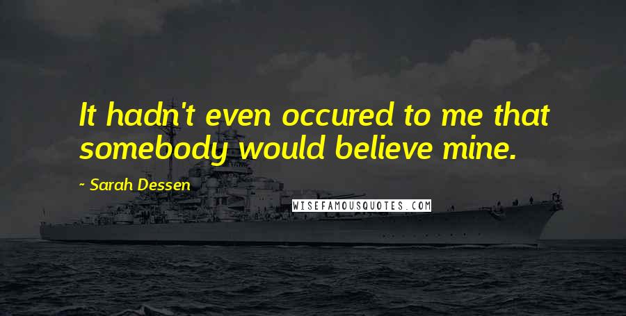 Sarah Dessen Quotes: It hadn't even occured to me that somebody would believe mine.