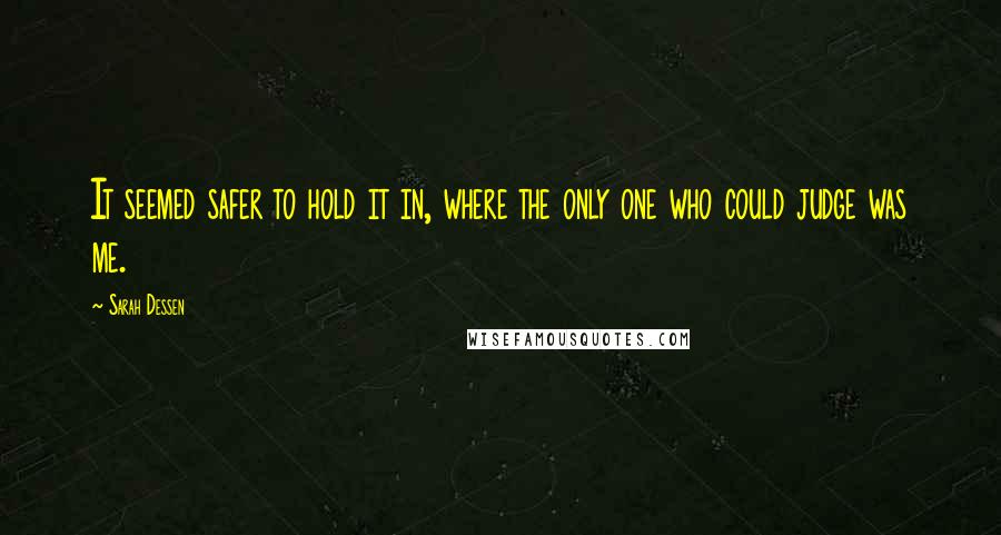 Sarah Dessen Quotes: It seemed safer to hold it in, where the only one who could judge was me.