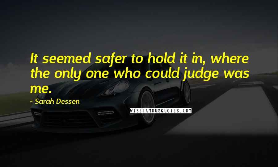 Sarah Dessen Quotes: It seemed safer to hold it in, where the only one who could judge was me.