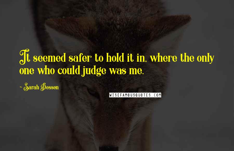Sarah Dessen Quotes: It seemed safer to hold it in, where the only one who could judge was me.