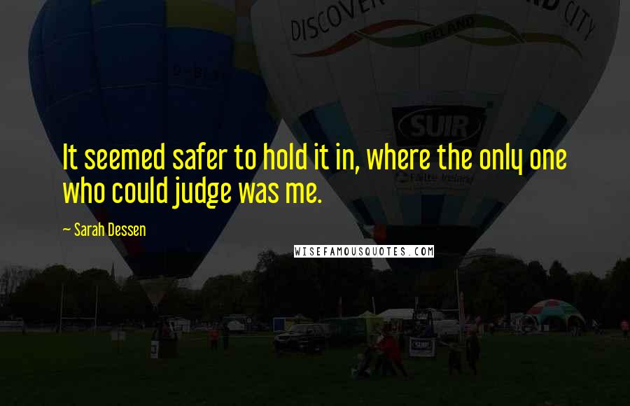 Sarah Dessen Quotes: It seemed safer to hold it in, where the only one who could judge was me.