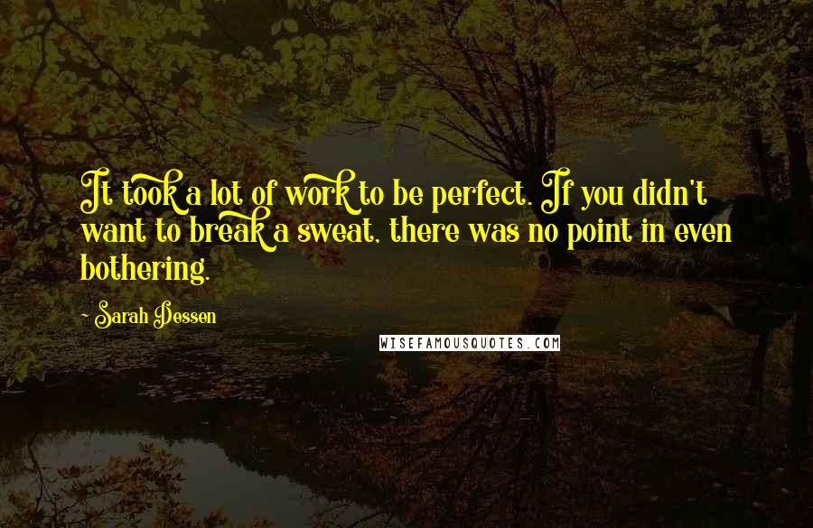 Sarah Dessen Quotes: It took a lot of work to be perfect. If you didn't want to break a sweat, there was no point in even bothering.