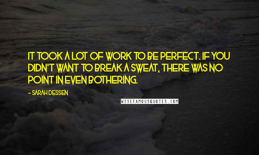 Sarah Dessen Quotes: It took a lot of work to be perfect. If you didn't want to break a sweat, there was no point in even bothering.