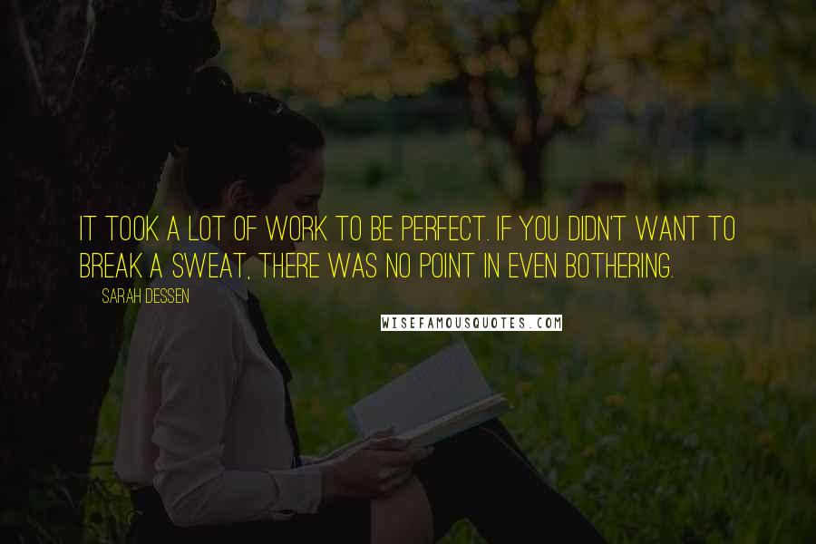 Sarah Dessen Quotes: It took a lot of work to be perfect. If you didn't want to break a sweat, there was no point in even bothering.