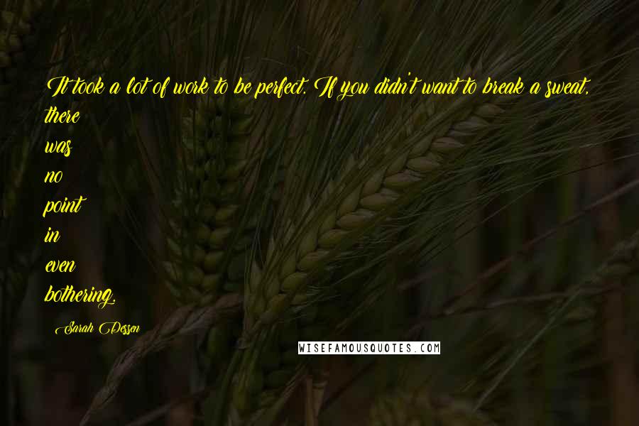 Sarah Dessen Quotes: It took a lot of work to be perfect. If you didn't want to break a sweat, there was no point in even bothering.