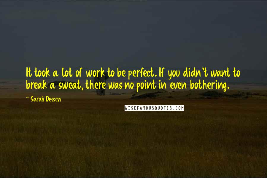 Sarah Dessen Quotes: It took a lot of work to be perfect. If you didn't want to break a sweat, there was no point in even bothering.