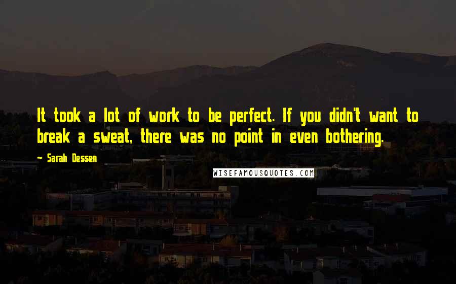 Sarah Dessen Quotes: It took a lot of work to be perfect. If you didn't want to break a sweat, there was no point in even bothering.